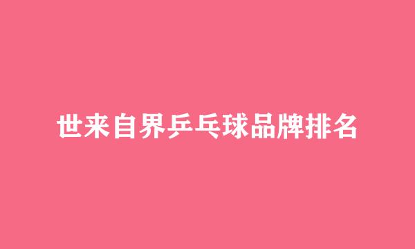 世来自界乒乓球品牌排名