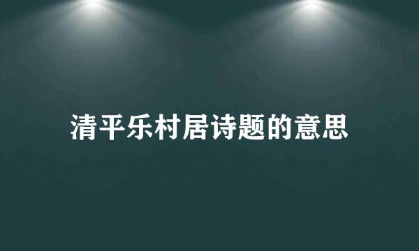 清平乐村居诗题的意思