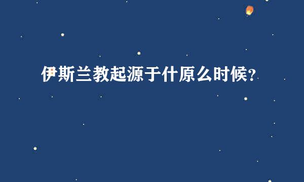 伊斯兰教起源于什原么时候？