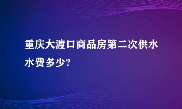 重庆大渡口商品房第二次供水水费多少?