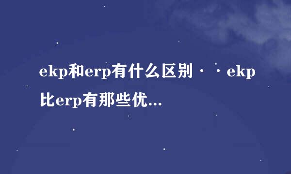 ekp和erp有什么区别··ekp比erp有那些优点··？？？