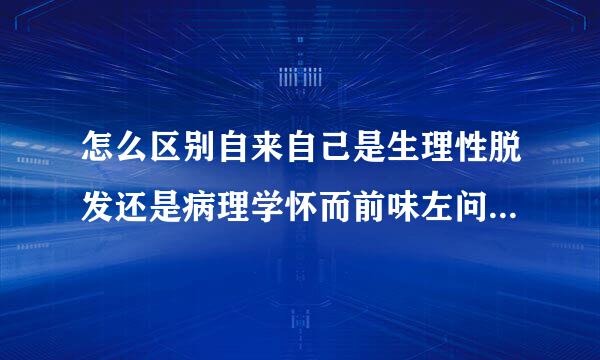 怎么区别自来自己是生理性脱发还是病理学怀而前味左问获图皇脱发