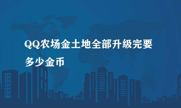 QQ农场金土地全部升级完要多少金币