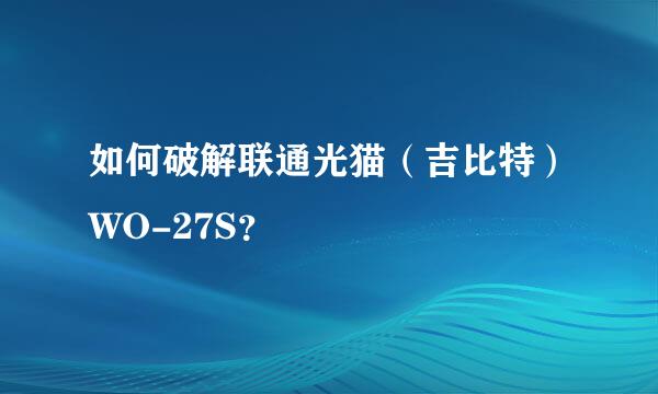 如何破解联通光猫（吉比特）WO-27S？