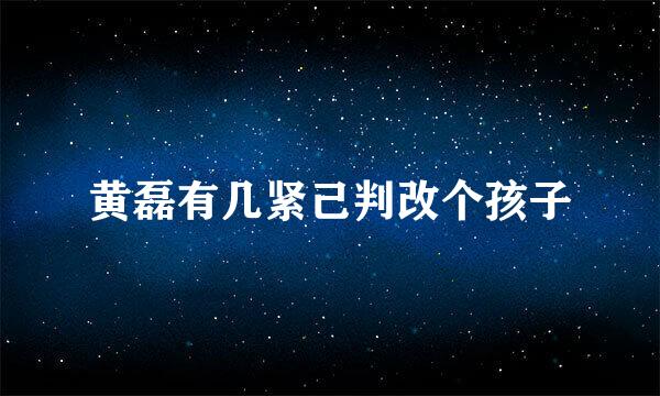 黄磊有几紧己判改个孩子