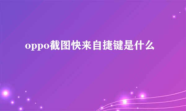 oppo截图快来自捷键是什么
