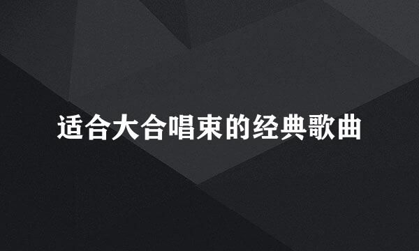 适合大合唱束的经典歌曲