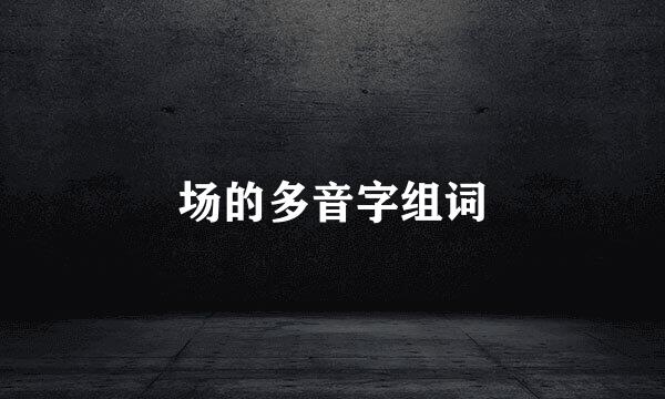 场的多音字组词