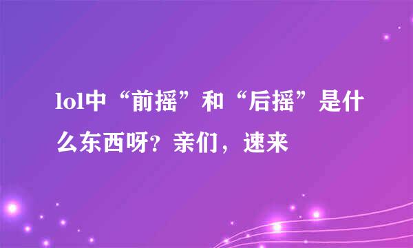 lol中“前摇”和“后摇”是什么东西呀？亲们，速来