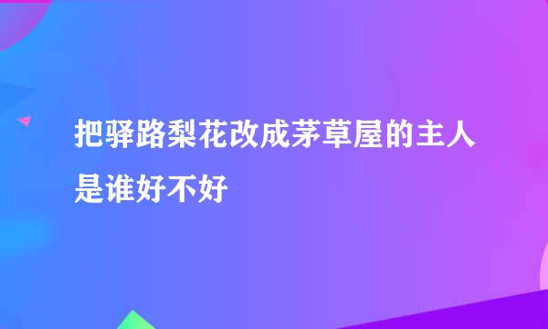 把驿路梨花改成茅草屋的主人是谁好不好