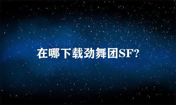 在哪下载劲舞团SF?