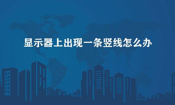 显示器上出现一条竖线怎么办