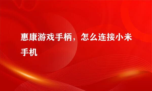 惠康游戏手柄，怎么连接小米手机