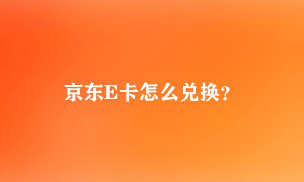 京东E卡怎么兑换？