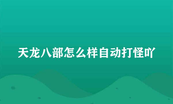 天龙八部怎么样自动打怪吖