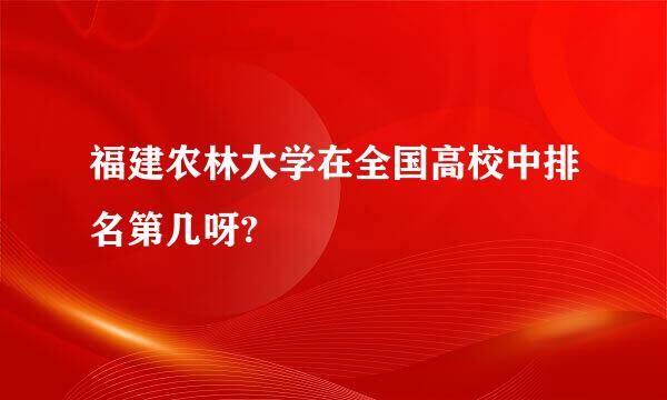 福建农林大学在全国高校中排名第几呀?
