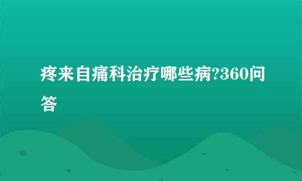 疼来自痛科治疗哪些病?360问答