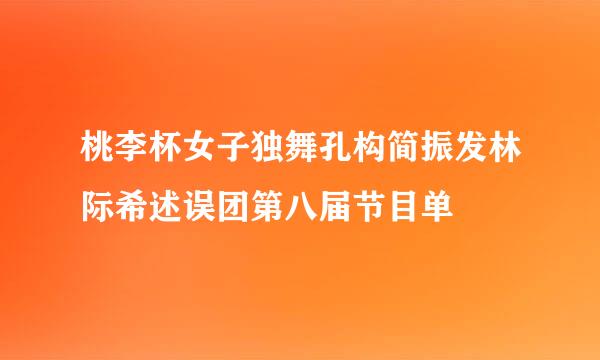 桃李杯女子独舞孔构简振发林际希述误团第八届节目单