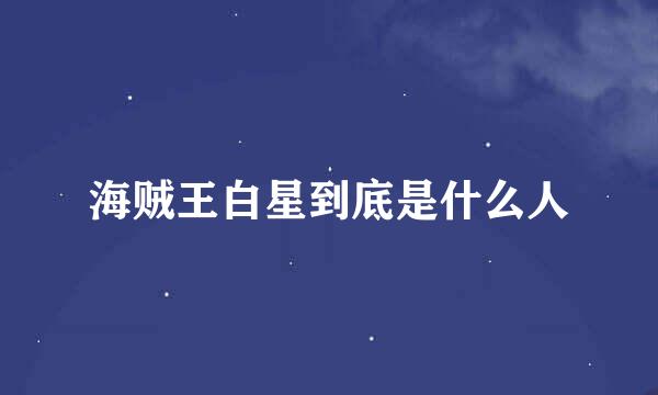 海贼王白星到底是什么人