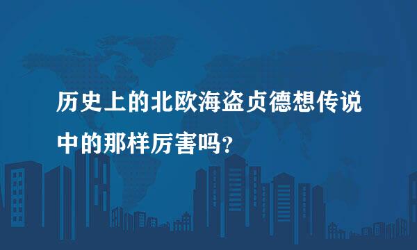 历史上的北欧海盗贞德想传说中的那样厉害吗？
