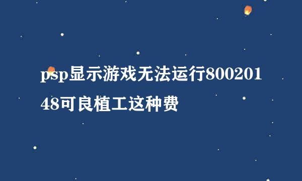 psp显示游戏无法运行80020148可良植工这种费