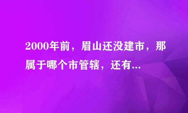2000年前，眉山还没建市，那属于哪个市管辖，还有当时仁寿属于哪个市