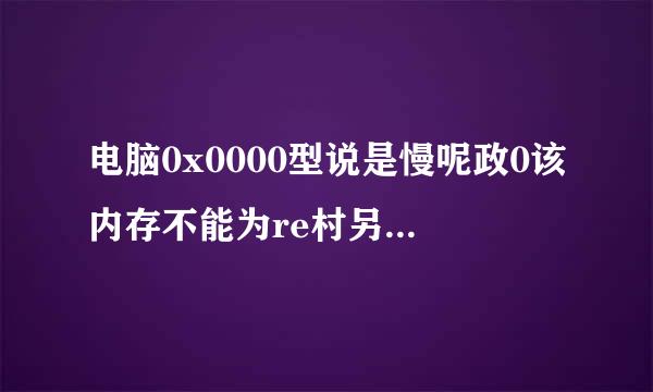 电脑0x0000型说是慢呢政0该内存不能为re村另ad是什么原因？