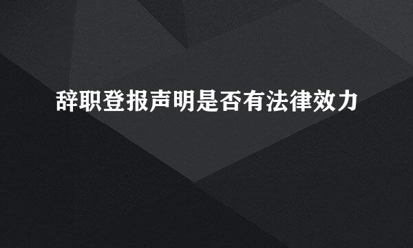 辞职登报声明是否有法律效力