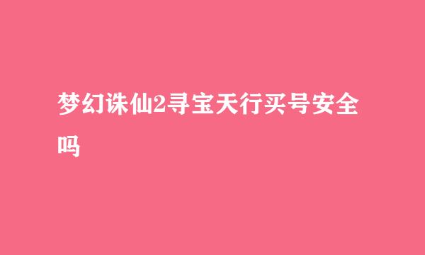 梦幻诛仙2寻宝天行买号安全吗