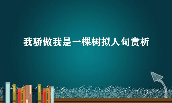 我骄傲我是一棵树拟人句赏析