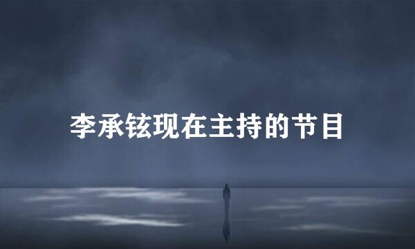 李承铉现在主持的节目