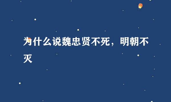 为什么说魏忠贤不死，明朝不灭