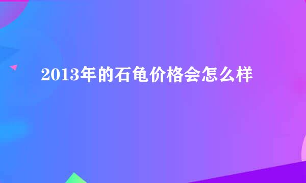2013年的石龟价格会怎么样
