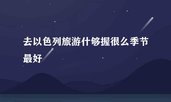 去以色列旅游什够握很么季节最好