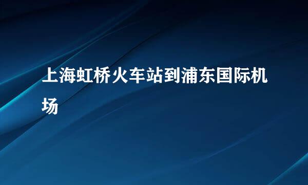 上海虹桥火车站到浦东国际机场