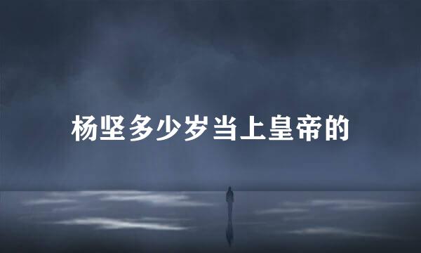 杨坚多少岁当上皇帝的
