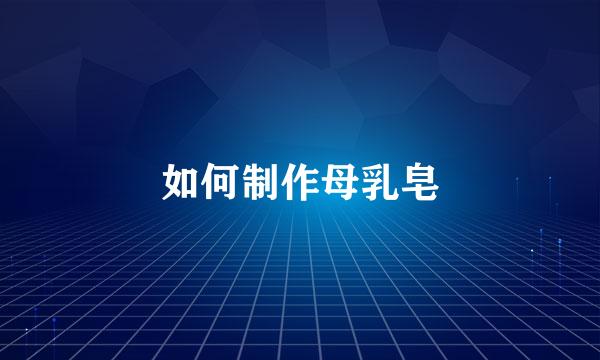 如何制作母乳皂