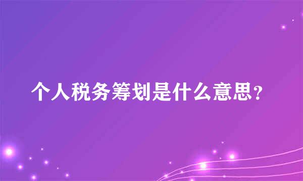 个人税务筹划是什么意思？