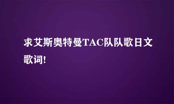 求艾斯奥特曼TAC队队歌日文歌词!