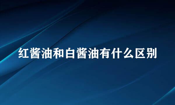 红酱油和白酱油有什么区别
