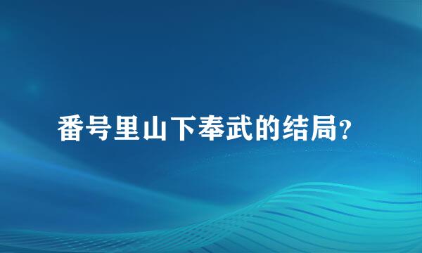番号里山下奉武的结局？