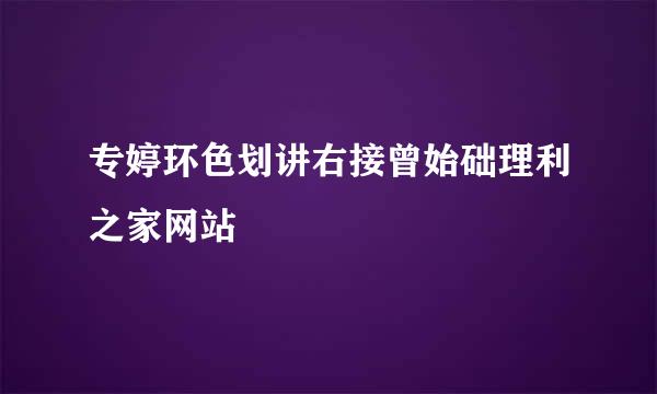 专婷环色划讲右接曾始础理利之家网站