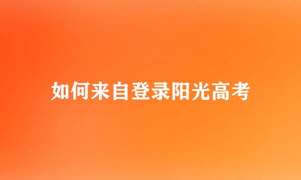 如何来自登录阳光高考