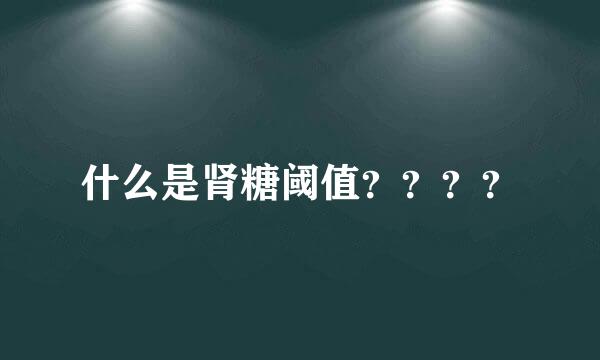 什么是肾糖阈值？？？？