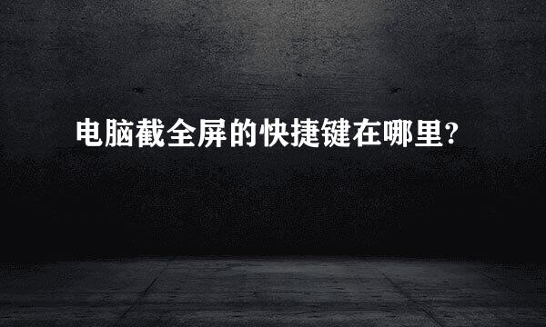 电脑截全屏的快捷键在哪里?