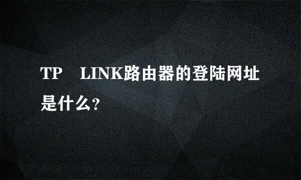 TP LINK路由器的登陆网址是什么？
