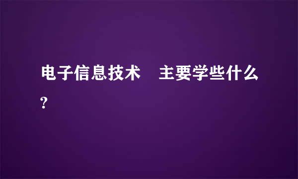 电子信息技术 主要学些什么?