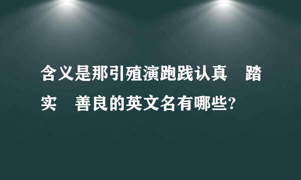 含义是那引殖演跑践认真 踏实 善良的英文名有哪些?