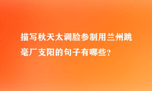描写秋天太调脸参制用兰州跳毫厂支阳的句子有哪些？