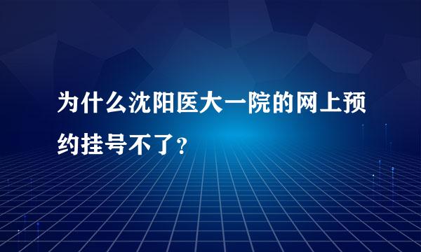 为什么沈阳医大一院的网上预约挂号不了？